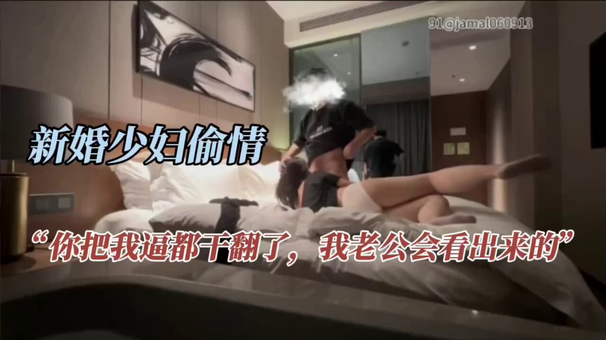 “你把我逼干翻了，我老公会看出来的”，新婚良家少妇，结婚不到一年就出轨5个男人，开始说不要，半推半就，让小伙摸到内裤湿透了这才放纵起来，主动...