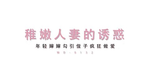 《稚嫩人妻的诱惑/ 年轻婶婶勾引侄子疯狂做爱/ MD-0132》 🔥年轻婶婶勾引侄子🔥疯狂做爱到虚脱！ 🔥从害羞到狂野🔥嫩穴内射到腿软！ 含#乱伦#勾引...